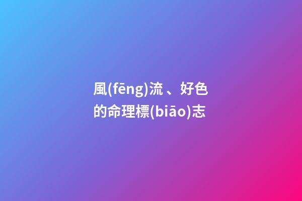 風(fēng)流、好色的命理標(biāo)志